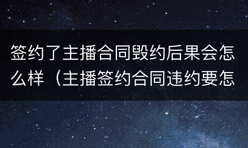 签约了主播合同毁约后果会怎么样（主播签约合同违约要怎么办）