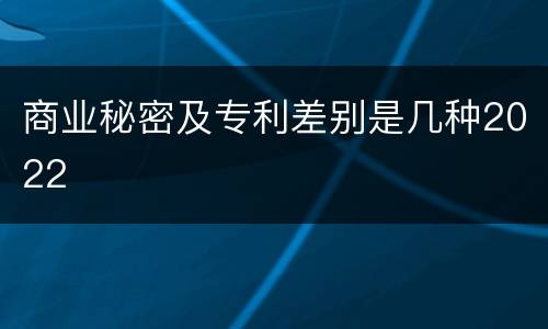 商业秘密及专利差别是几种2022