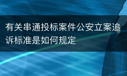 有关串通投标案件公安立案追诉标准是如何规定