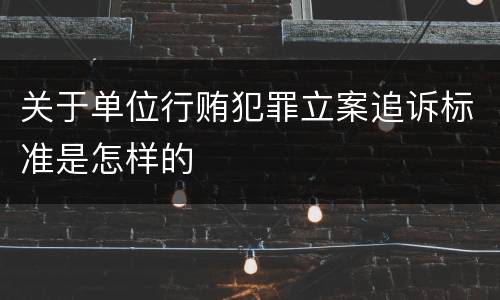 关于单位行贿犯罪立案追诉标准是怎样的