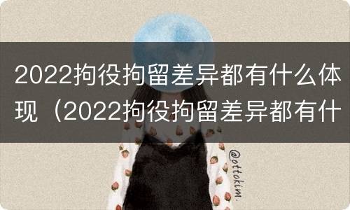 2022拘役拘留差异都有什么体现（2022拘役拘留差异都有什么体现呢）