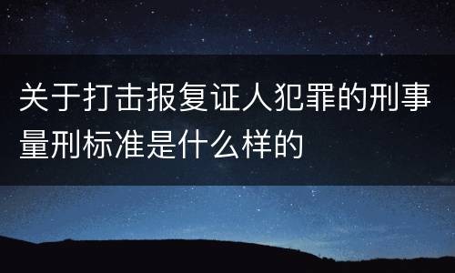 关于打击报复证人犯罪的刑事量刑标准是什么样的