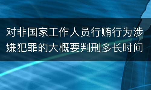 对非国家工作人员行贿行为涉嫌犯罪的大概要判刑多长时间