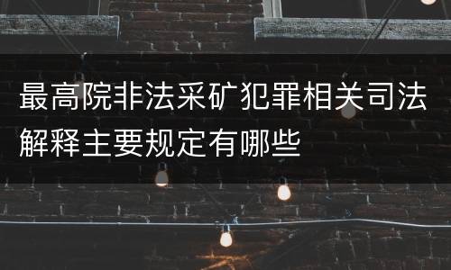 最高院非法采矿犯罪相关司法解释主要规定有哪些