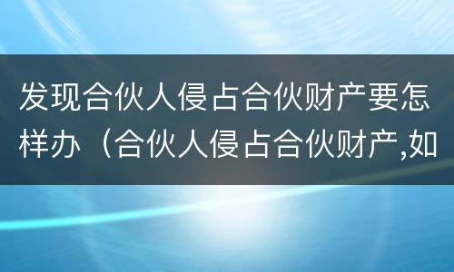 发现合伙人侵占合伙财产要怎样办（合伙人侵占合伙财产,如何追回方案）