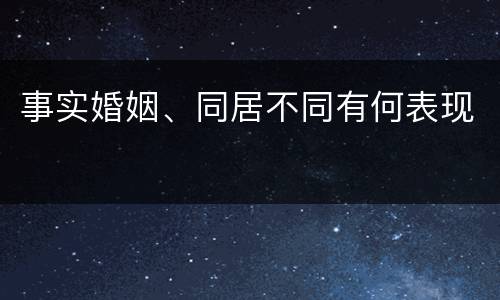 事实婚姻、同居不同有何表现