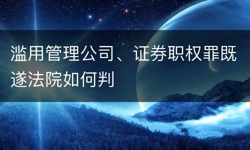 滥用管理公司、证券职权罪既遂法院如何判