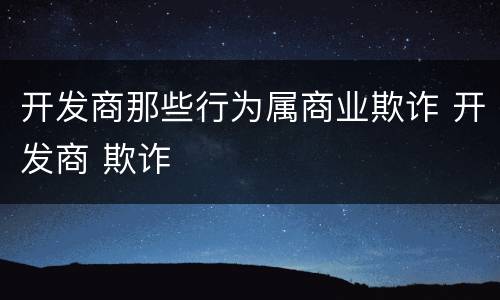 开发商那些行为属商业欺诈 开发商 欺诈