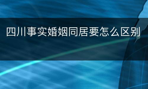 四川事实婚姻同居要怎么区别