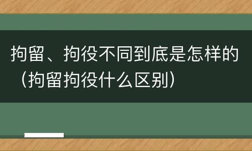 拘留、拘役不同到底是怎样的（拘留拘役什么区别）