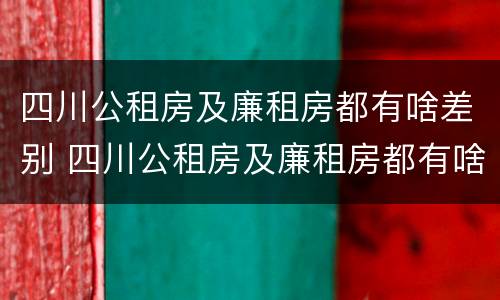 四川公租房及廉租房都有啥差别 四川公租房及廉租房都有啥差别吗