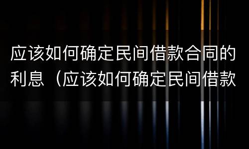 应该如何确定民间借款合同的利息（应该如何确定民间借款合同的利息计算）