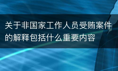 关于非国家工作人员受贿案件的解释包括什么重要内容