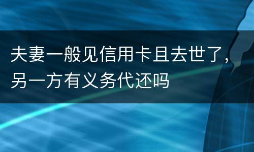 夫妻一般见信用卡且去世了，另一方有义务代还吗