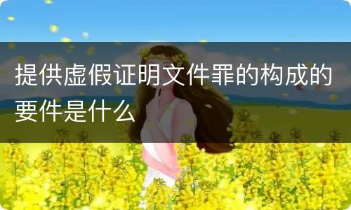 提供虚假证明文件罪的构成的要件是什么