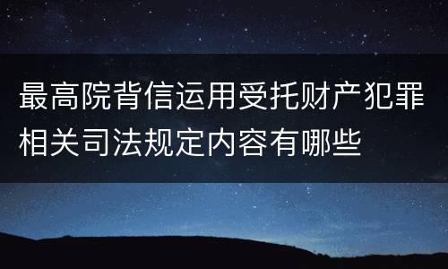 最高院背信运用受托财产犯罪相关司法规定内容有哪些