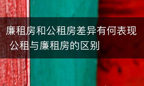 廉租房和公租房差异有何表现 公租与廉租房的区别