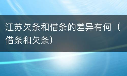 江苏欠条和借条的差异有何（借条和欠条）