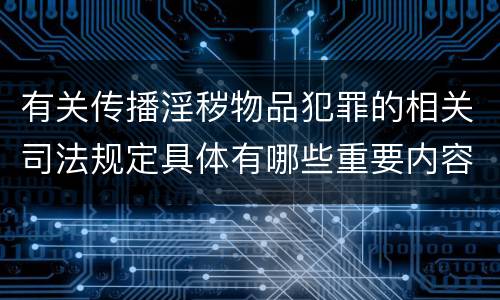 有关传播淫秽物品犯罪的相关司法规定具体有哪些重要内容