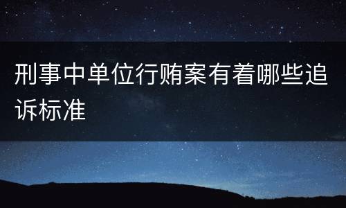 刑事中单位行贿案有着哪些追诉标准