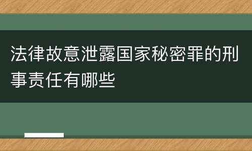 法律故意泄露国家秘密罪的刑事责任有哪些