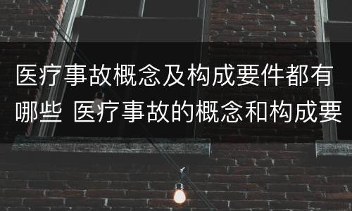 医疗事故概念及构成要件都有哪些 医疗事故的概念和构成要件