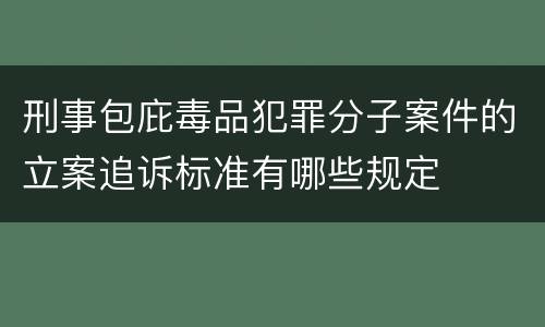 刑事包庇毒品犯罪分子案件的立案追诉标准有哪些规定