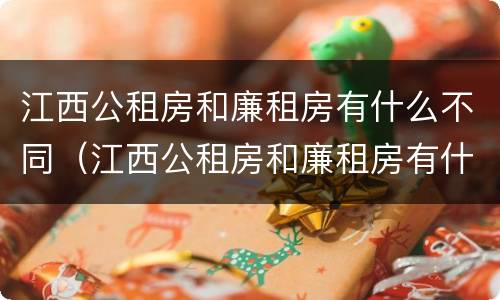 江西公租房和廉租房有什么不同（江西公租房和廉租房有什么不同吗）