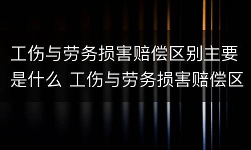 工伤与劳务损害赔偿区别主要是什么 工伤与劳务损害赔偿区别主要是什么责任