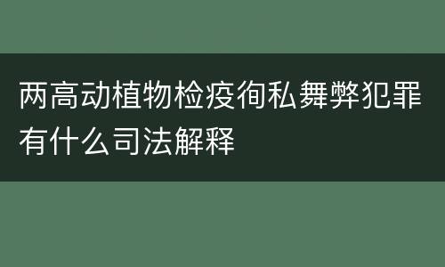 两高动植物检疫徇私舞弊犯罪有什么司法解释