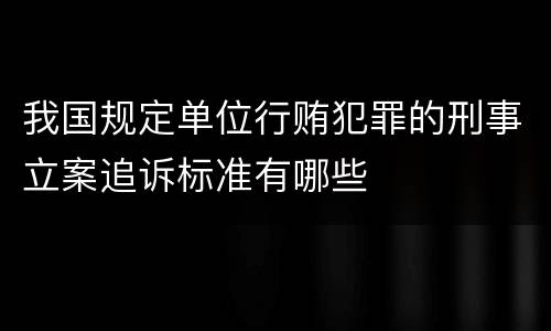 我国规定单位行贿犯罪的刑事立案追诉标准有哪些