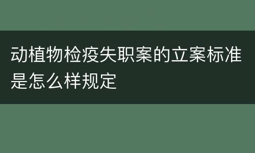 动植物检疫失职案的立案标准是怎么样规定