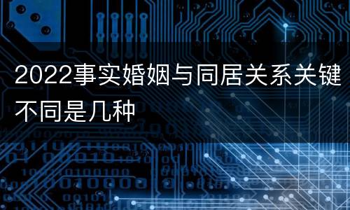 2022事实婚姻与同居关系关键不同是几种