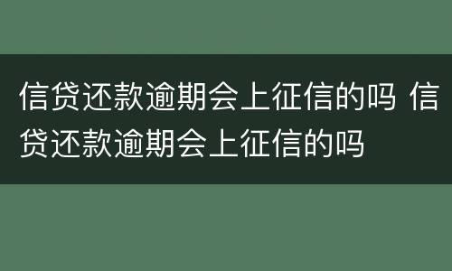 信贷还款逾期会上征信的吗 信贷还款逾期会上征信的吗