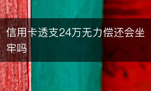 信用卡透支24万无力偿还会坐牢吗