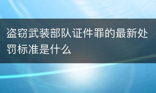 盗窃武装部队证件罪的最新处罚标准是什么