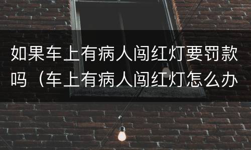 如果车上有病人闯红灯要罚款吗（车上有病人闯红灯怎么办）