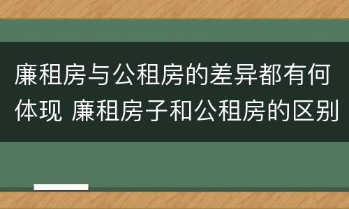 廉租房与公租房的差异都有何体现 廉租房子和公租房的区别