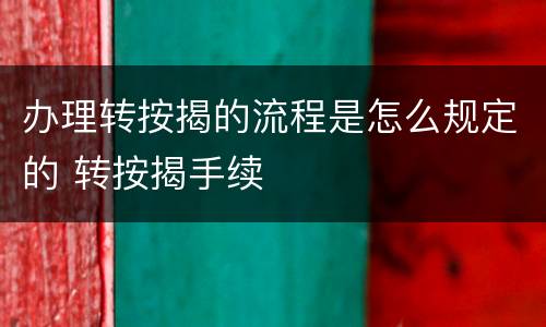 办理转按揭的流程是怎么规定的 转按揭手续