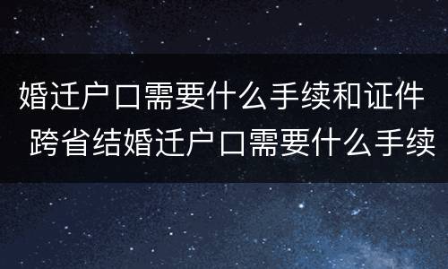 婚迁户口需要什么手续和证件 跨省结婚迁户口需要什么手续和证件