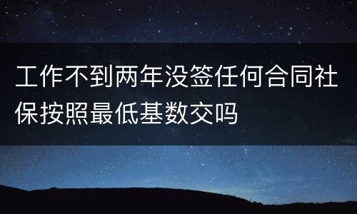 工作不到两年没签任何合同社保按照最低基数交吗