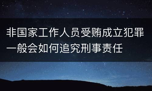 非国家工作人员受贿成立犯罪一般会如何追究刑事责任