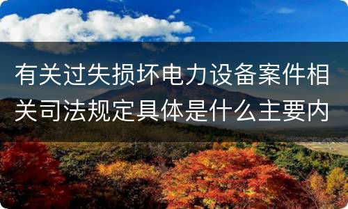 有关过失损坏电力设备案件相关司法规定具体是什么主要内容