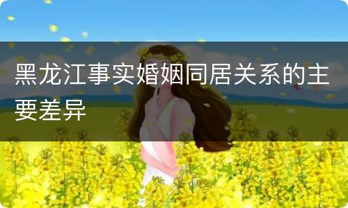 黑龙江事实婚姻同居关系的主要差异