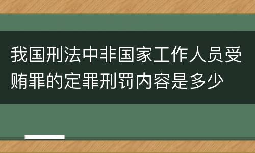 我国刑法中非国家工作人员受贿罪的定罪刑罚内容是多少