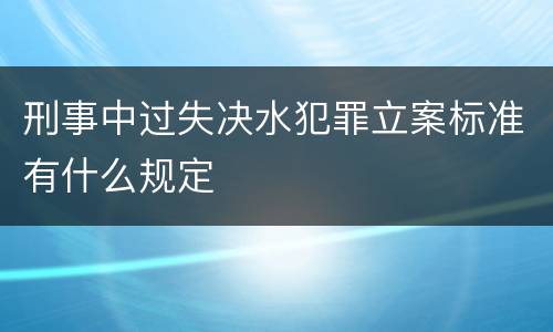 刑事中过失决水犯罪立案标准有什么规定