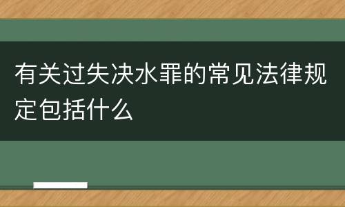 有关过失决水罪的常见法律规定包括什么