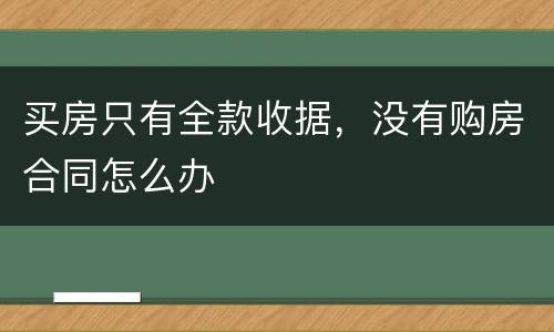 买房只有全款收据，没有购房合同怎么办