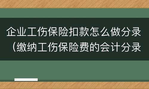 企业工伤保险扣款怎么做分录（缴纳工伤保险费的会计分录怎么写）