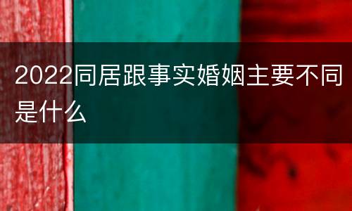 2022同居跟事实婚姻主要不同是什么